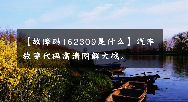 【故障码162309是什么】汽车故障代码高清图解大战。