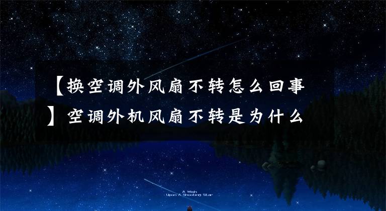 【换空调外风扇不转怎么回事】空调外机风扇不转是为什么？如何快速恢复？