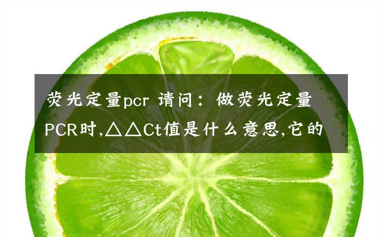 荧光定量pcr 请问:做荧光定量PCR时,△△Ct值是什么意思,它的计算公式是什么?