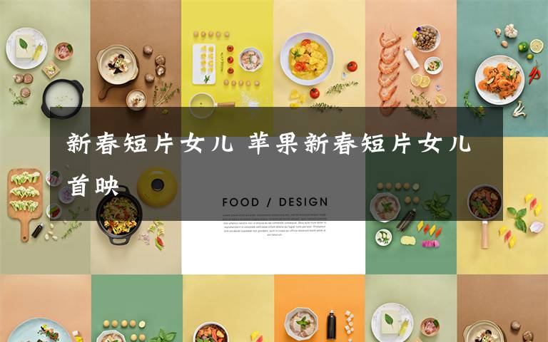 新春短片女儿 苹果新春短片女儿首映