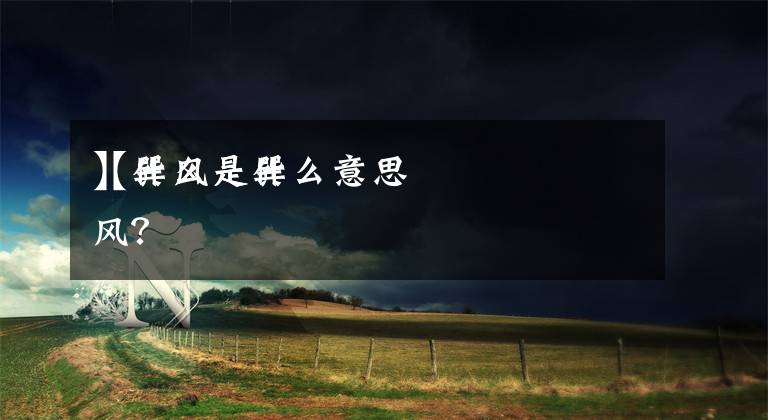 【巽风是什么意思
】什么是巽风?