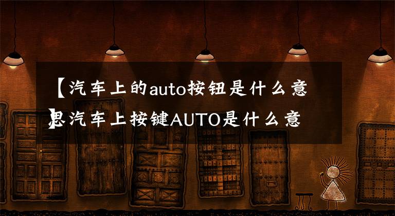 【汽车上的auto按钮是什么意思
】汽车上按键AUTO是什么意思