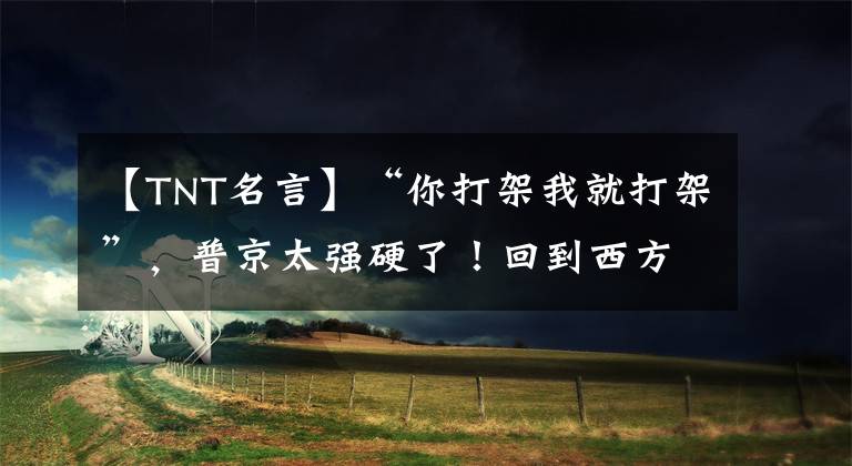 【TNT名言】“你打架我就打架”，普京太强硬了！回到西方记者那里，你认为俄罗斯会开战吗？