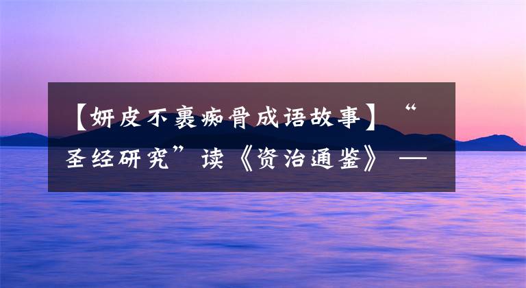 【妍皮不裹痴骨成语故事】“圣经研究”读《资治通鉴》 ——善心,但结果不好