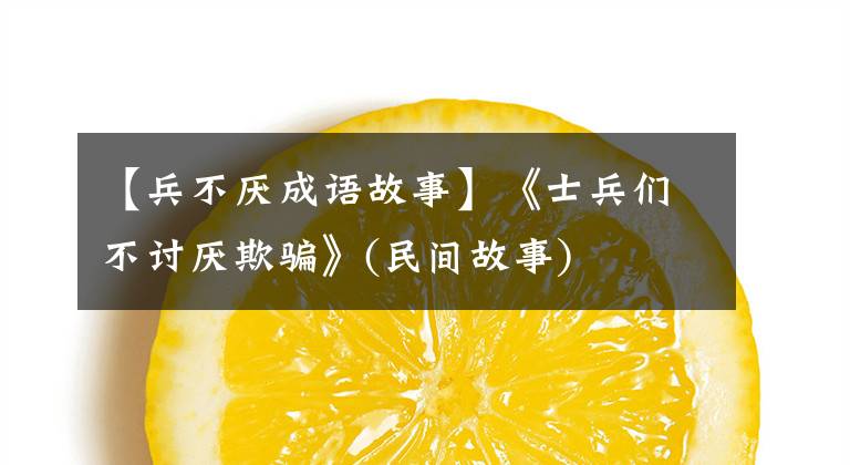 【兵不厌成语故事】《士兵们不讨厌欺骗》(民间故事)