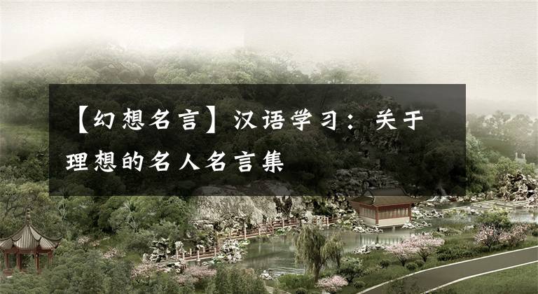 【幻想名言】汉语学习:关于理想的名人名言集