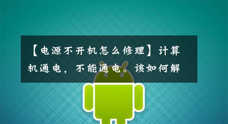 【电源不开机怎么修理】计算机通电,不能通电。该如何解决