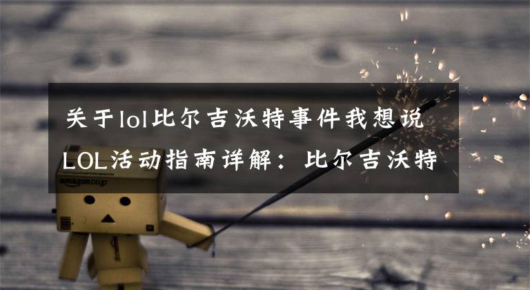 关于lol比尔吉沃特事件我想说LOL活动指南详解:比尔吉沃特的风暴&同人痛车创作大赛
