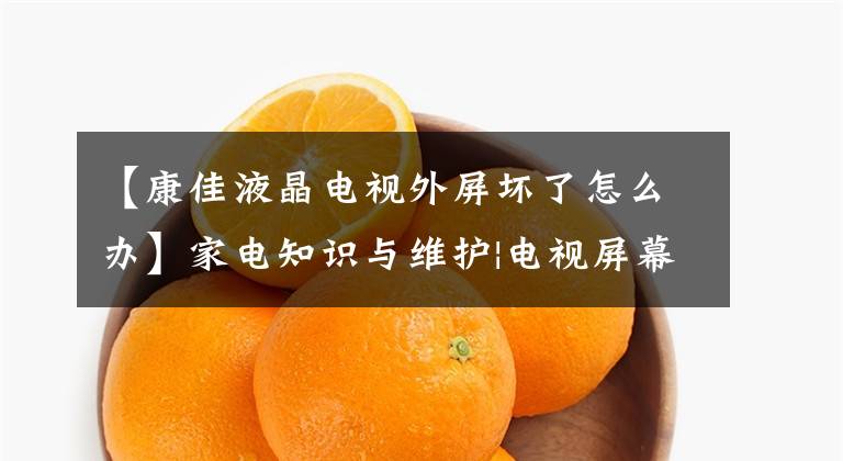 【康佳液晶电视外屏坏了怎么办】家电知识与维护|电视屏幕坏了，能修好吗？