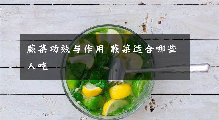 蕨菜功效与作用 蕨菜适合哪些人吃