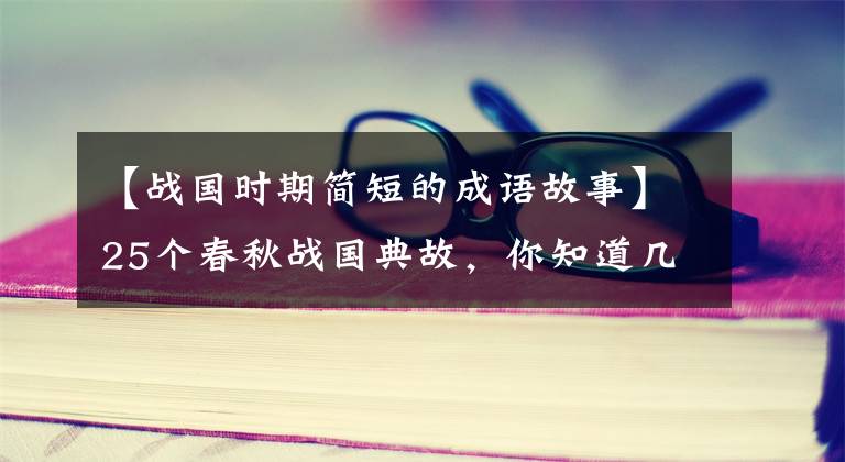 【战国时期简短的成语故事】25个春秋战国典故,你知道几件事。