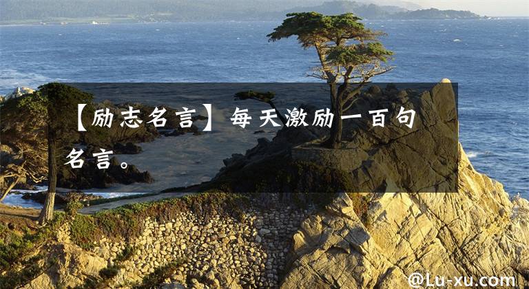 【励志名言】每天激励一百句名言。