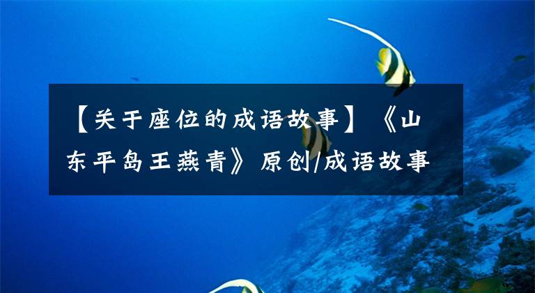 【关于座位的成语故事】《山东平岛王燕青》原创/成语故事坐在山观虎斗上。
