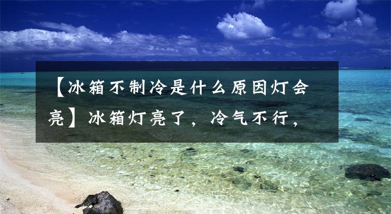 【冰箱不制冷是什么原因灯会亮】冰箱灯亮了,冷气不行,如果没有声音,怎么修理?
