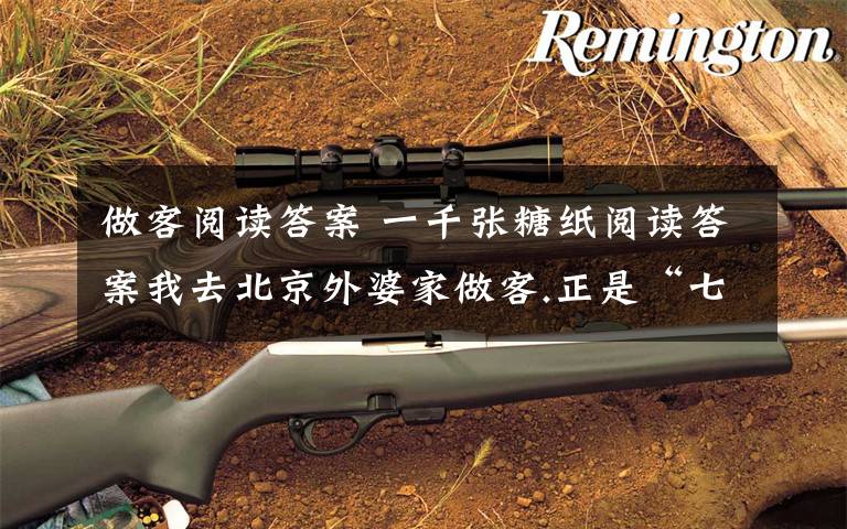 做客阅读答案 一千张糖纸阅读答案我去北京外婆家做客.正是“七岁八岁讨人嫌”的年龄,加之隔壁院子一个名叫世香的女孩子跑来和我做朋友,我们