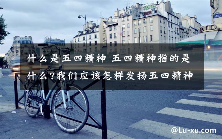 什么是五四精神 五四精神指的是什么?我们应该怎样发扬五四精神?