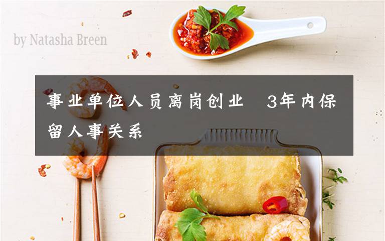 事业单位人员离岗创业 3年内保留人事关系