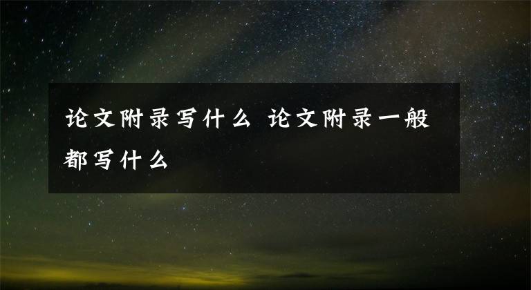 论文附录写什么 论文附录一般都写什么