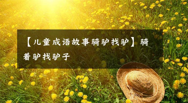 【儿童成语故事骑驴找驴】骑着驴找驴子