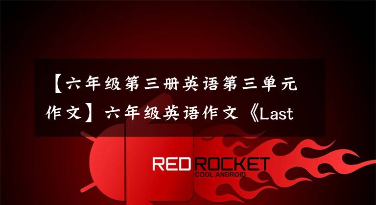 【六年级第三册英语第三单元作文】六年级英语作文《Last  weekend》怎么写？