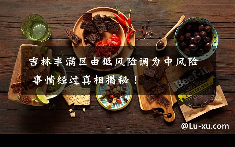 吉林丰满区由低风险调为中风险 事情经过真相揭秘!