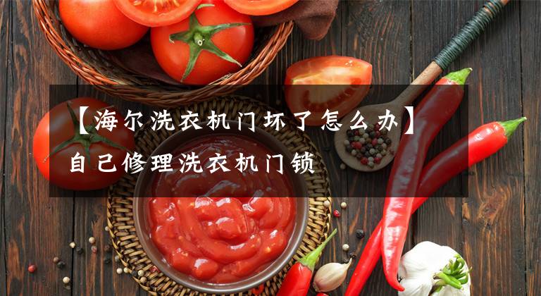 【海尔洗衣机门坏了怎么办】自己修理洗衣机门锁