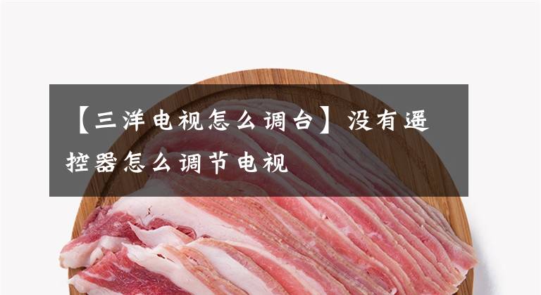 【三洋电视怎么调台】没有遥控器怎么调节电视