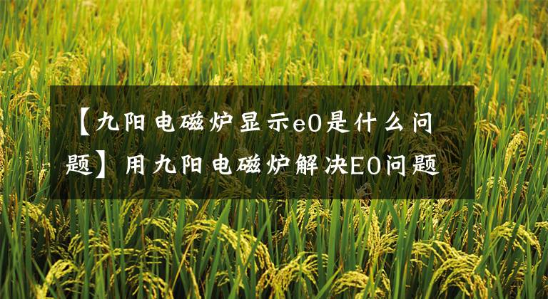 【九阳电磁炉显示e0是什么问题】用九阳电磁炉解决E0问题