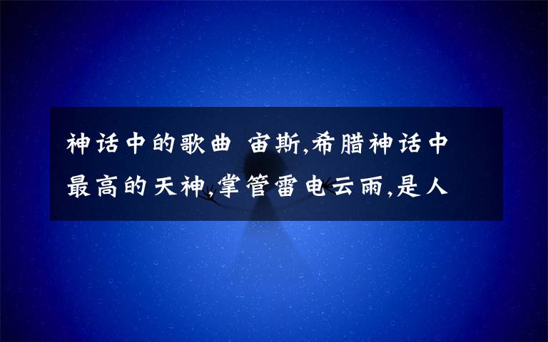 神话中的歌曲 宙斯,希腊神话中最高的天神,掌管雷电云雨,是人和神的主宰.,希腊神话宙斯神话中宙斯的儿子,主管光明.青春,音乐诗歌等是太