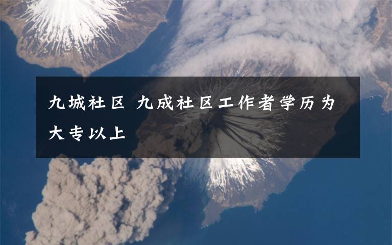 九城社区 九成社区工作者学历为大专以上