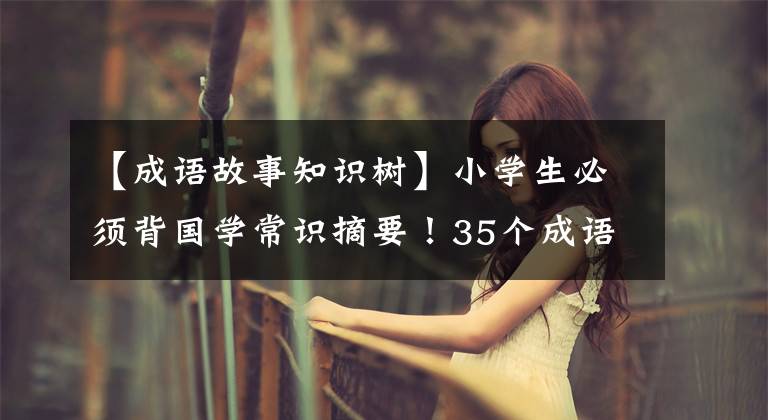 【成语故事知识树】小学生必须背国学常识摘要!35个成语故事