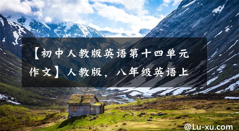 【初中人教版英语第十四单元作文】人教版，八年级英语上册各单元优秀作文！