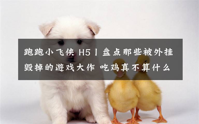跑跑小飞侠 H5丨盘点那些被外挂毁掉的游戏大作 吃鸡真不算什么!