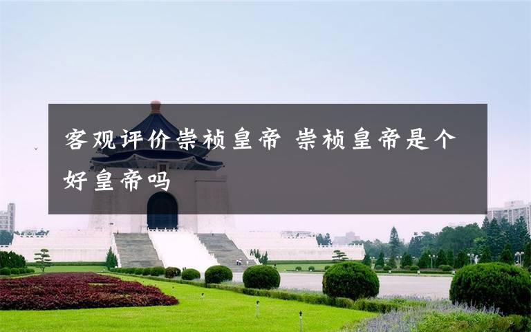 客观评价崇祯皇帝 崇祯皇帝是个好皇帝吗