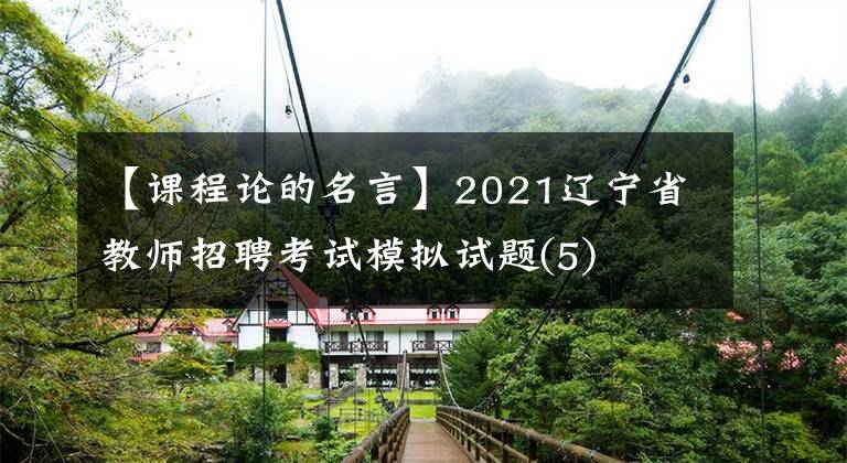 【课程论的名言】2021辽宁省教师招聘考试模拟试题(5)