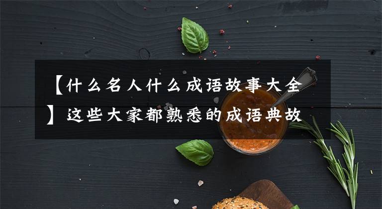 【什么名人什么成语故事大全】这些大家都熟悉的成语典故都发生在首映上