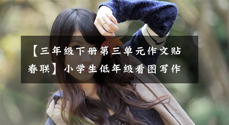 【三年级下册第三单元作文贴春联】小学生低年级看图写作范文:贴春联或贴大连(6篇)