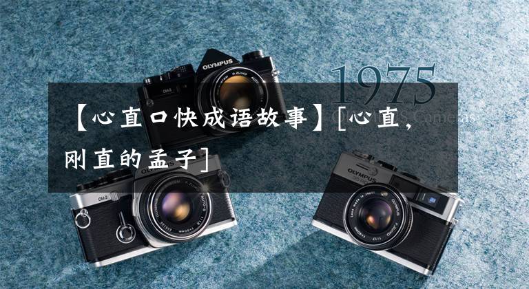 【心直口快成语故事】[心直，刚直的孟子]