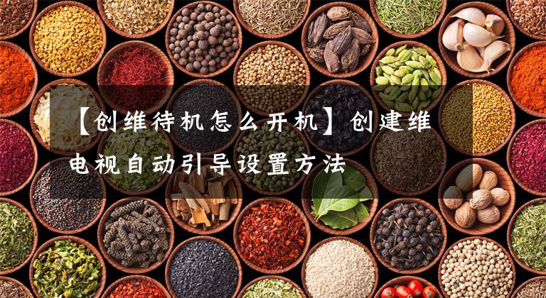 【创维待机怎么开机】创建维电视自动引导设置方法