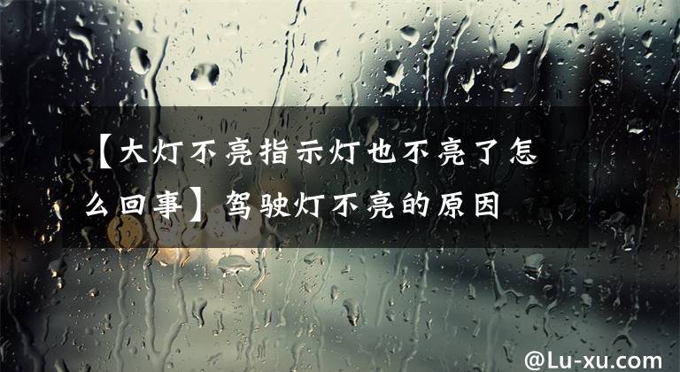 【大灯不亮指示灯也不亮了怎么回事】驾驶灯不亮的原因