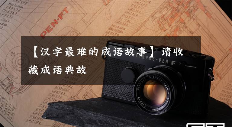 【汉字最难的成语故事】请收藏成语典故