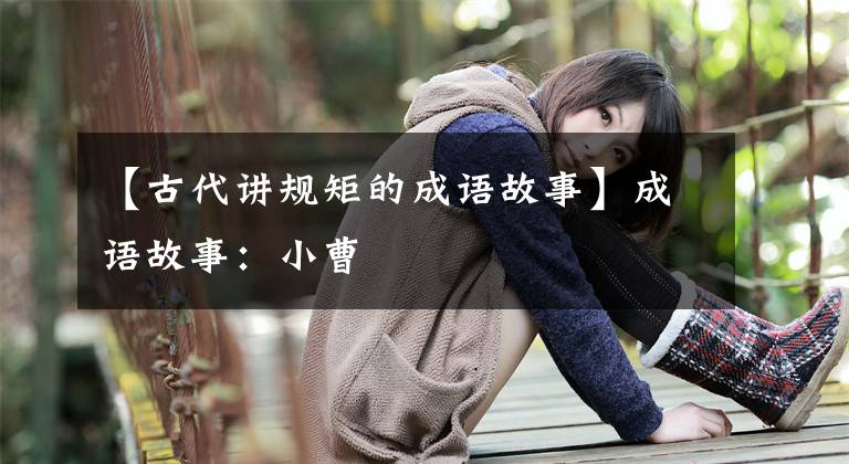 【古代讲规矩的成语故事】成语故事:小曹