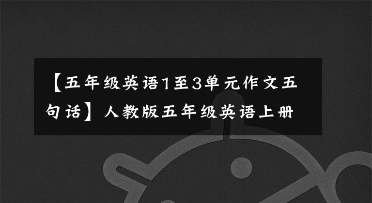 【五年级英语1至3单元作文五句话】人教版五年级英语上册各单元写作模板