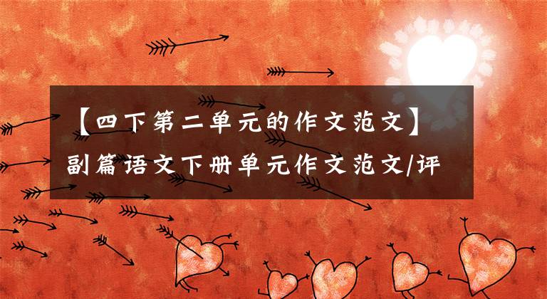 【四下第二单元的作文范文】副篇语文下册单元作文范文/评论,选一篇喜欢的学习(大四)