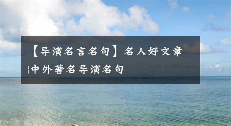 【导演名言名句】名人好文章|中外著名导演名句