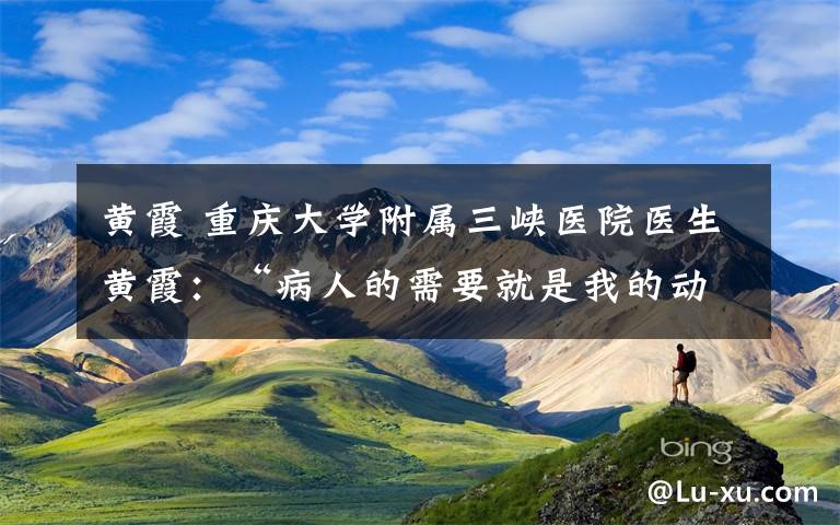 黄霞 重庆大学附属三峡医院医生黄霞：“病人的需要就是我的动力”