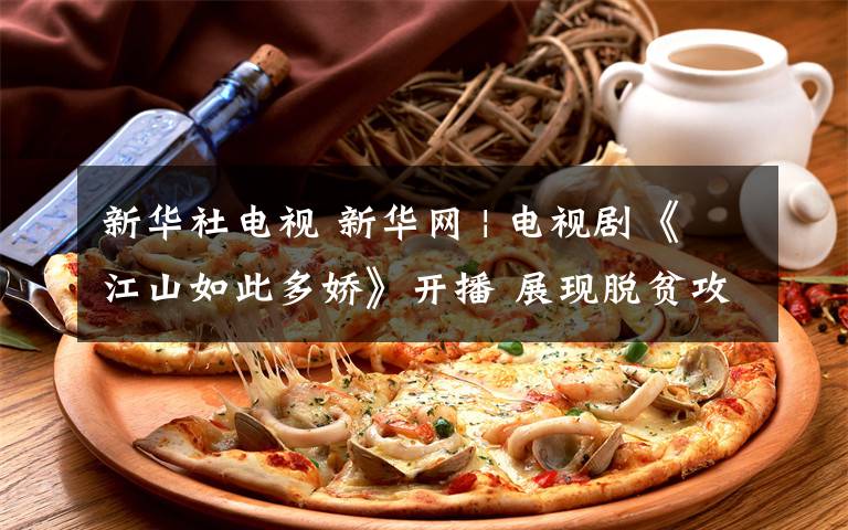 新华社电视 新华网 | 电视剧《江山如此多娇》开播 展现脱贫攻坚战中的青春力量