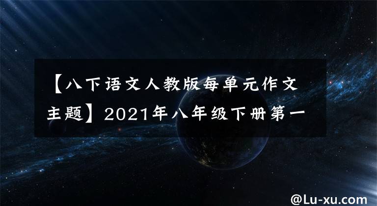 【八下语文人教版每单元作文主题】2021年八年级下册第一单元作文解说-2