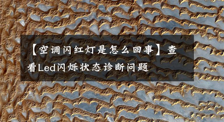 【空调闪红灯是怎么回事】查看Led闪烁状态诊断问题