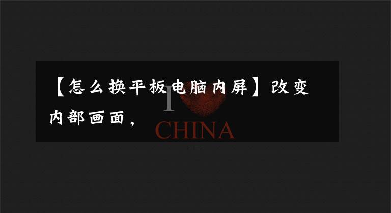 【怎么换平板电脑内屏】改变内部画面，